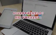 ACCA免考申请失败怎么办？别慌！补救方法全在这！