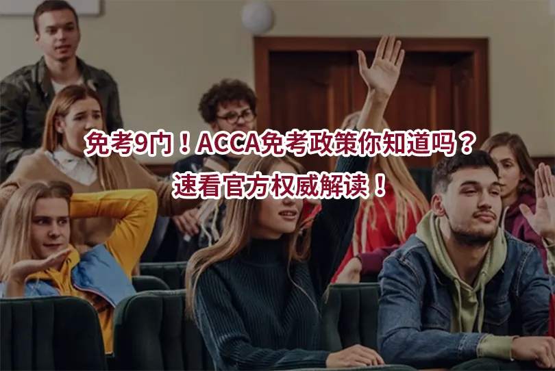 免考9门！ACCA免考政策你知道吗？速看官方权威解读！