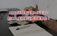 ACCA远程考试差1分没过?别急！成绩复议或许能救你！