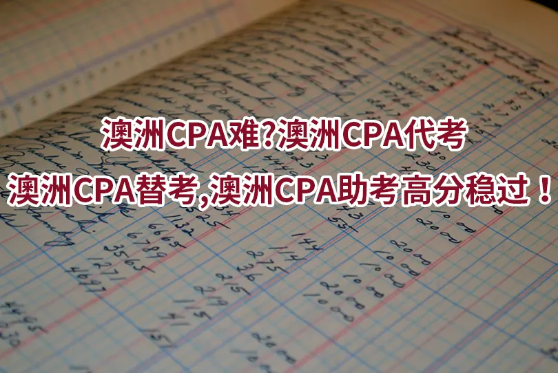 澳洲CPA难?澳洲CPA代考,澳洲CPA替考,澳洲CPA助考高分稳过！