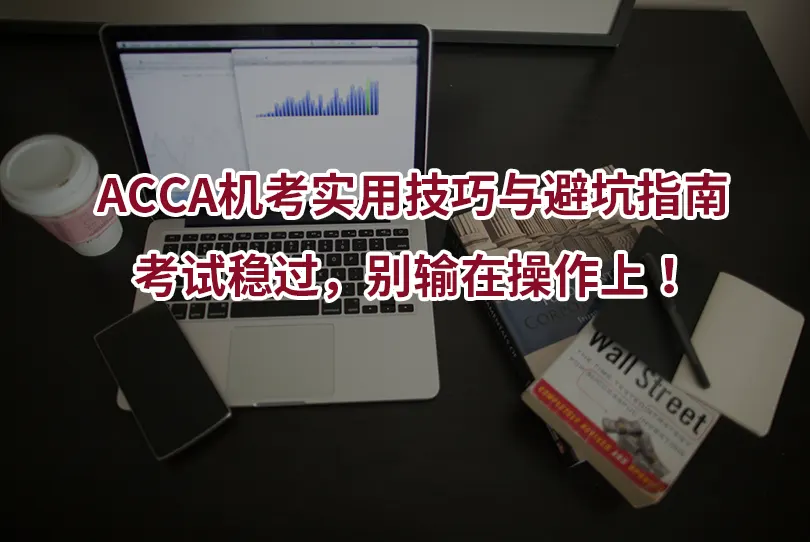 ACCA机考实用技巧与避坑指南：考试稳过，别输在操作上！