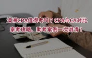 澳洲CPA值得考吗？CPA与CA对比、家考攻略、助考案例一次讲清！
