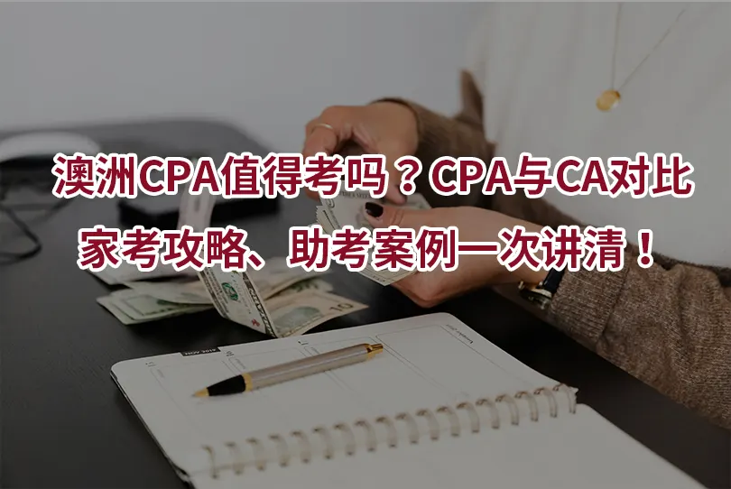 澳洲CPA值得考吗？CPA与CA对比、家考攻略、助考案例一次讲清！