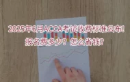2025年6月ACCA考试收费标准公布!报名费多少？怎么省钱？