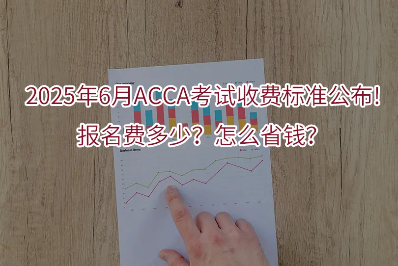 2025年6月ACCA考试收费标准公布!报名费多少？怎么省钱？