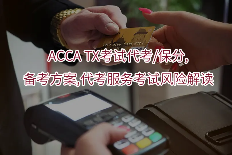 2025年ACCA TX考试代考,保分:备考方案,代考服务考试风险解读