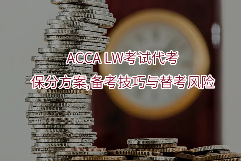 ACCA LW考试代考:保分方案,备考技巧与替考风险