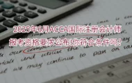 2025年6月ACCA国际注册会计师报考资格要求公布!你符合条件吗？
