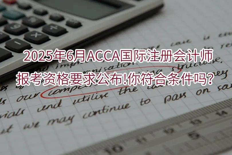 2025年6月ACCA国际注册会计师报考资格要求公布!你符合条件吗？
