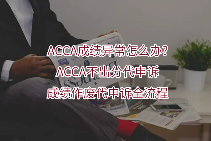 ACCA成绩异常怎么办?ACCA不出分代申诉与成绩作废代申诉全流程