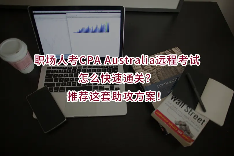 职场人考CPA Australia远程考试怎么快速通关？推荐这套助攻方案！