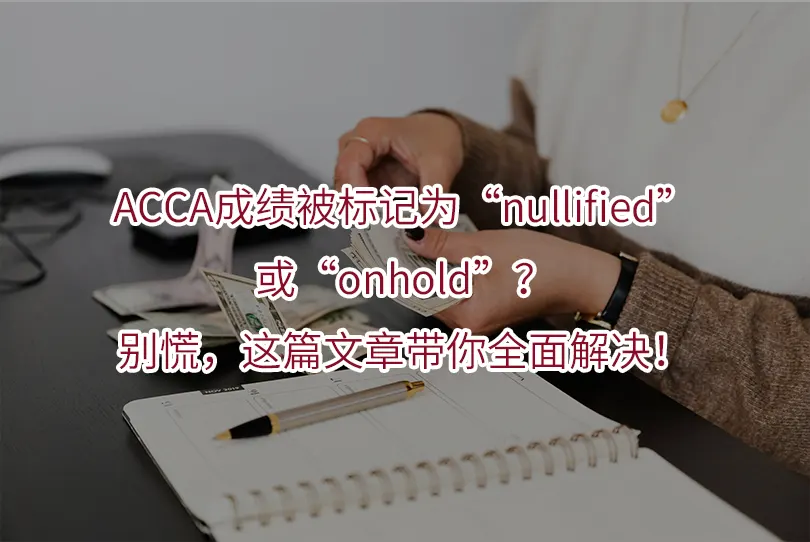 ACCA成绩被标记为“nullified”或“onhold”？别慌，这篇文章带你全面解决！