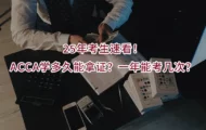 25年考生速看！ACCA学多久能拿证？一年能考几次？