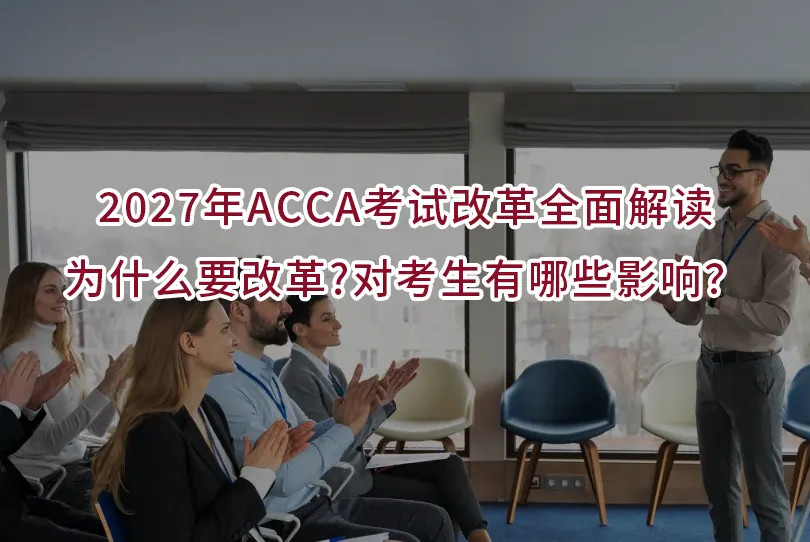 2027年ACCA考试改革全面解读,为什么要改革?对考生有哪些影响?