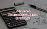 ACCA vs ACA:两大国际会计资格证全面对比，哪个更适合你？