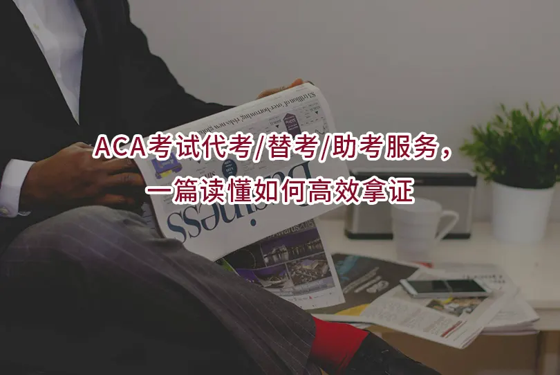 ACA考试代考/替考/助考服务,一篇读懂如何高效拿证