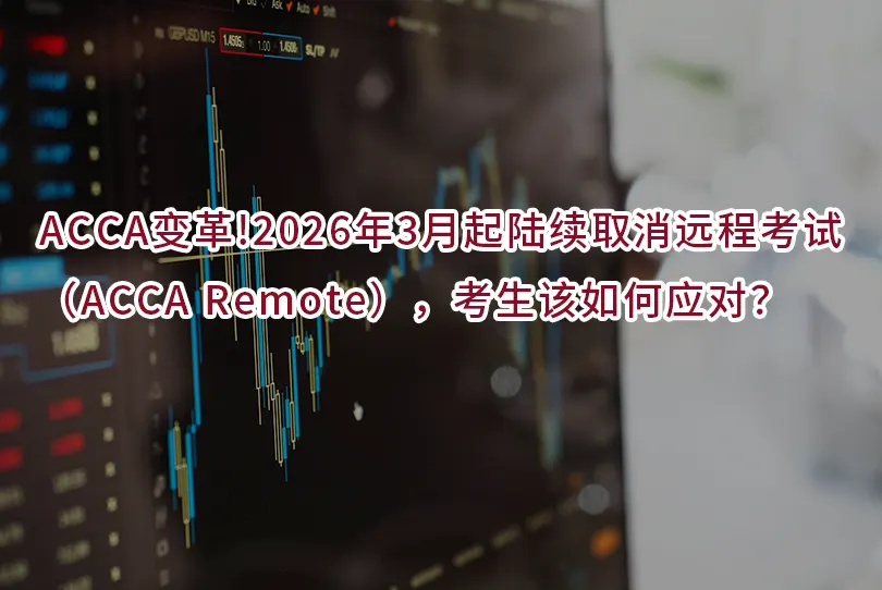 ACCA变革!2026年3月起陆续取消远程考试（ACCA Remote），考生该如何应对？ ✅