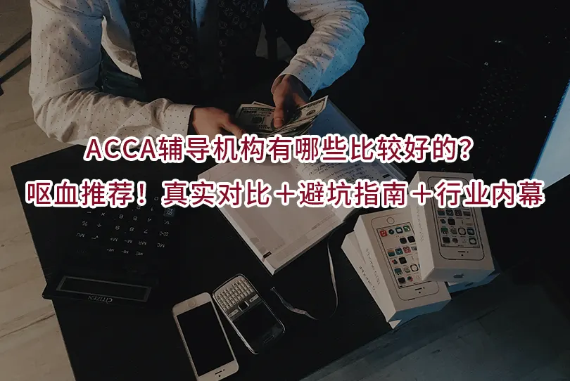 ACCA辅导机构有哪些比较好的？呕血推荐！真实对比＋避坑指南＋行业内幕