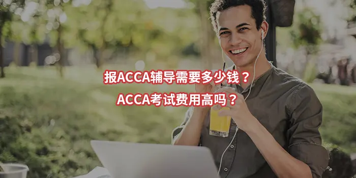 报ACCA辅导需要多少钱？ACCA考试费用高吗？