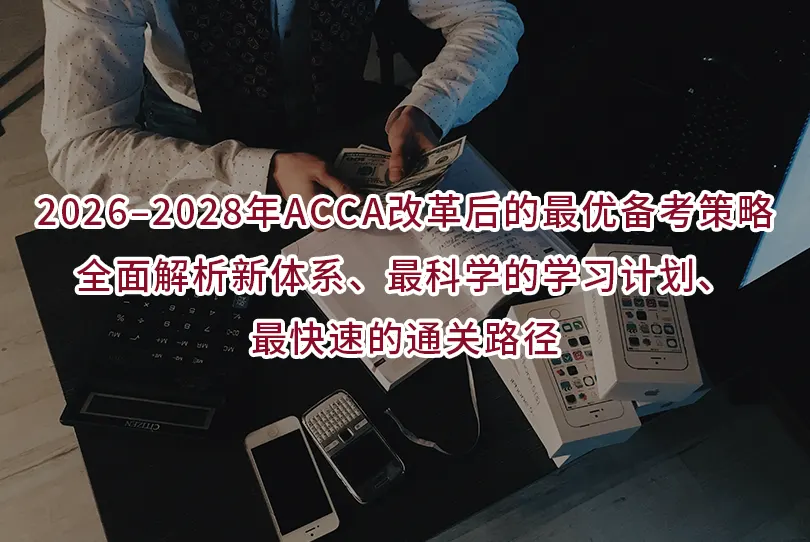 2026–2028年ACCA改革后的最优备考策略｜全面解析新体系、最科学的学习计划、最快速的通关路径