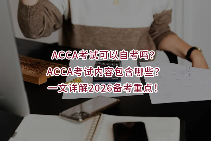 ACCA考试可以自考吗？ACCA考试内容包含哪些？一文详解2026备考重点！
