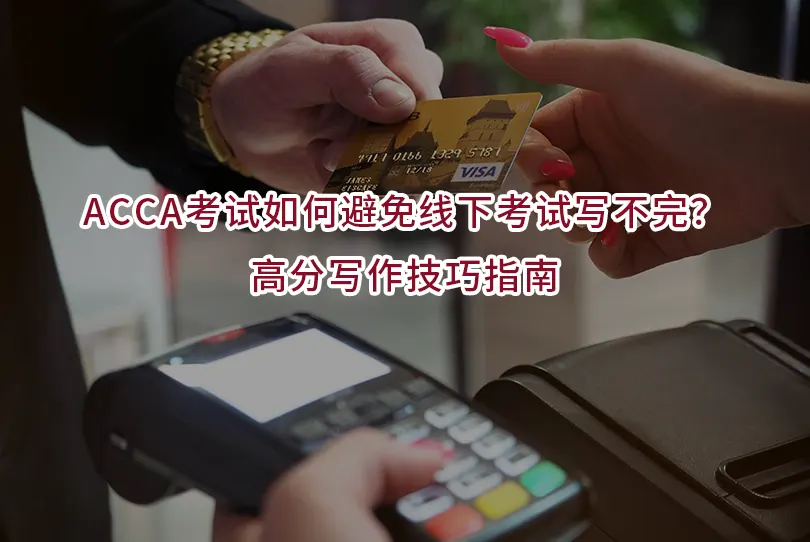 ACCA考试如何避免线下考试写不完？高分写作技巧指南