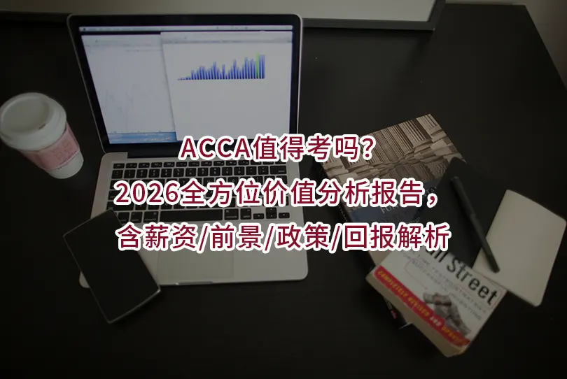 ACCA值得考吗?2026分析报告,含薪资/前景/政策/回报解析