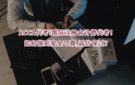 ACCA代考!国际注册会计师代考！如何做到安全可靠,诚信保过？