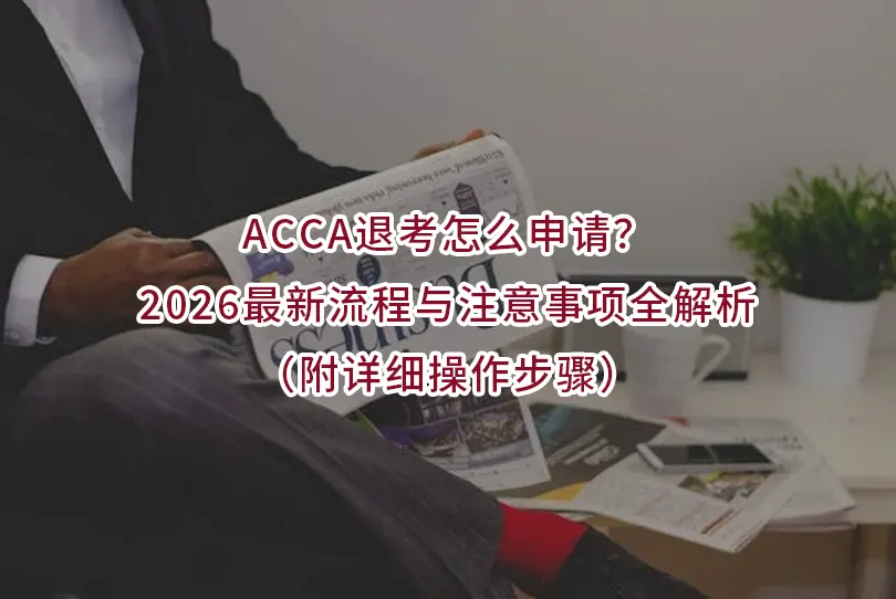 ACCA退考怎么申请？2026最新流程与注意事项全解析（附详细操作步骤）