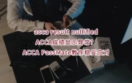 acca result nullified-ACCA成绩显示异常？ACCA PassMate教你稳妥应对