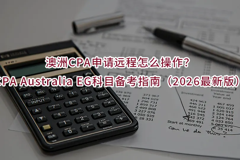澳洲CPA申请远程怎么操作？CPA Australia EG科目备考指南（2026最新版）