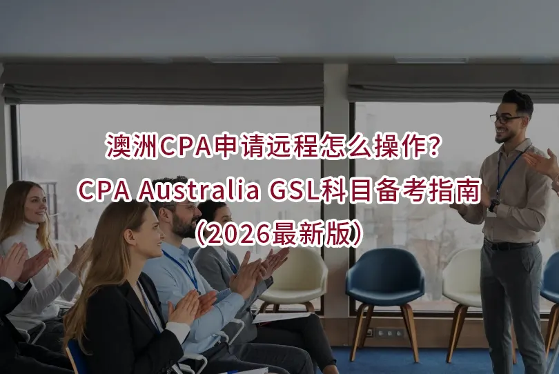 澳洲CPA申请远程怎么操作？CPA Australia GSL科目备考指南（2026最新版）
